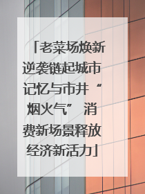 老菜场焕新逆袭链起城市记忆与市井“烟火气” 消费新场景释放经济新活力